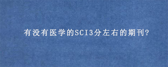 有没有医学的SCI3分左右的期刊?